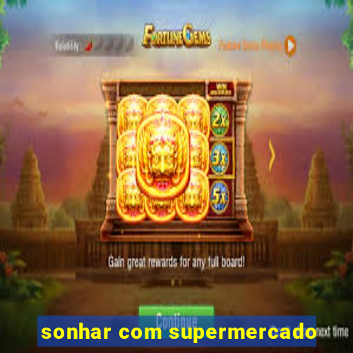 sonhar com supermercado